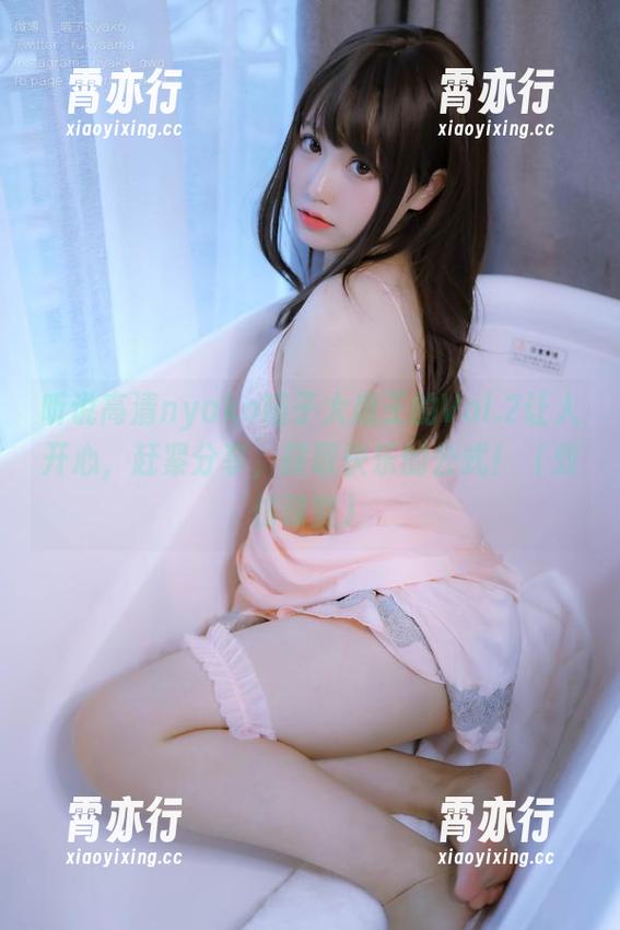 nyako喵子大魔王 听说高清nyako喵子大魔王的Vol.2让人开心,赶紧分享,获取快乐的公式!(效仿课堂)